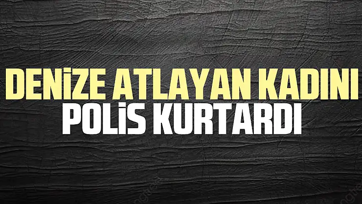 denize atlayan kadını polis kurtardı
