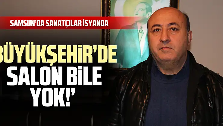Samsun'da Sanatçılar İsyanda 'Büyükşehir'de Salon Bile Yok!'