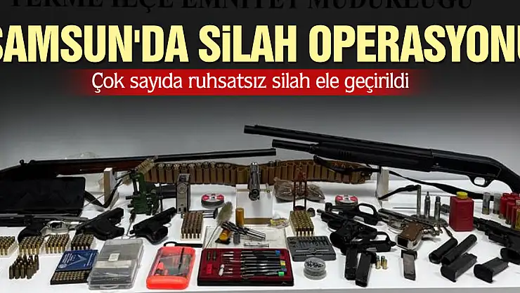 SAMSUN'DA SİLAH OPERASYONU