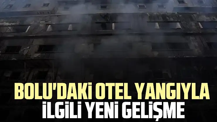 Bolu'daki otel yangıyla ilgili yeni gelişme