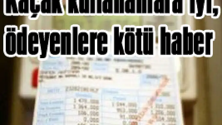 Kaçak kullananlara iyi, ödeyenlere kötü haber!
