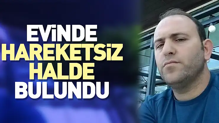 Evinde hareketsiz halde bulundu