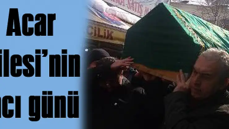 Acar Ailesi'nin acı günü