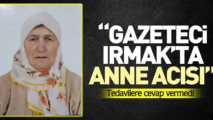 'GAZETECİ IRMAK'TA ANNE ACISI'