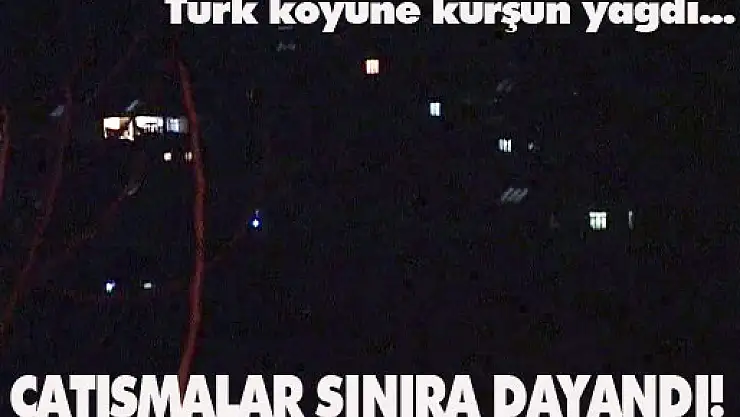 Suriye'deki çatışmalar sınırımıza dayandı!