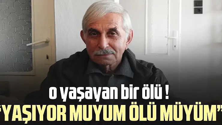 'Yaşıyor muyum ölü müyüm'