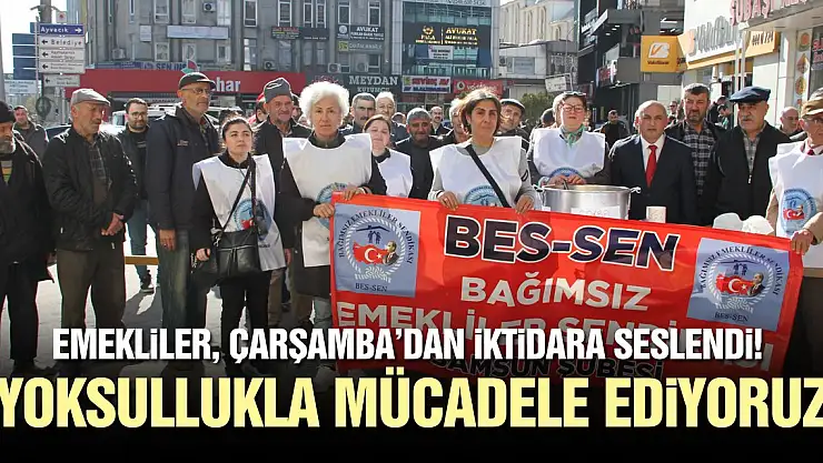 EMEKLİLER, ÇARŞAMBA'DAN İKTİDARA SESLENDİ!'YOKSULLUKLA MÜCADELE EDİYORUZ'