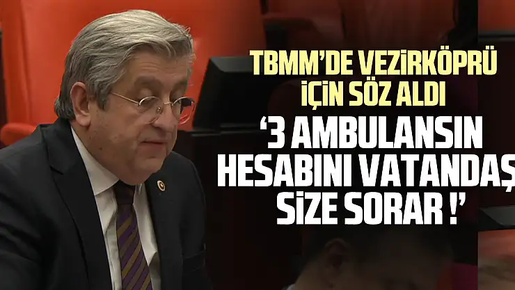 TBMM'DE VEZİRKÖPRÜ İÇİN SÖZ ALDI  '3 AMBULANSIN HESABINI VATANDAŞ SİZE SORAR !'
