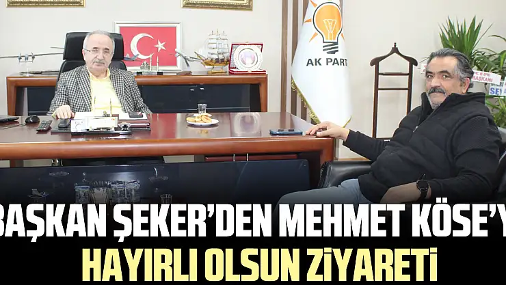 Başkan Şeker'den Mehmet Köse'ye Hayırlı Olsun Ziyareti
