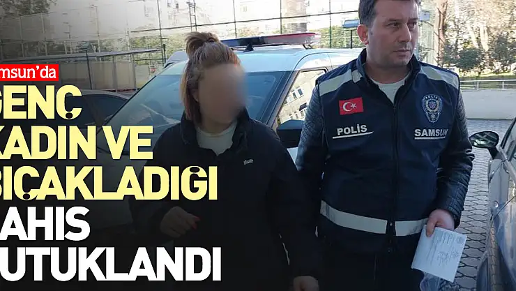 Samsun'da genç kadın ve bıçakladığı şahıs tutuklandı