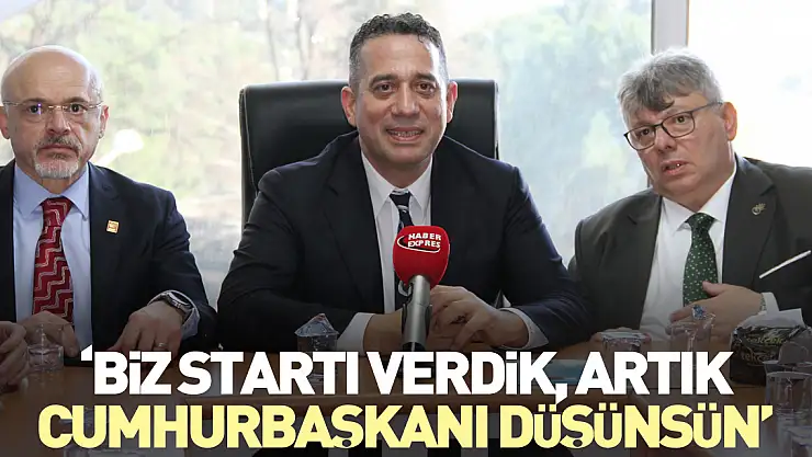'BİZ STARTI VERDİK, ARTIK CUMHURBAŞKANI DÜŞÜNSÜN'