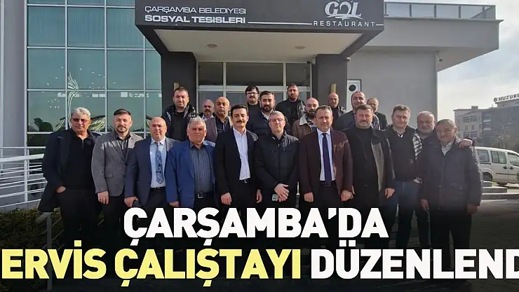 ÇARŞAMBA'DA SERVİS ÇALIŞTAYI DÜZENLENDİ