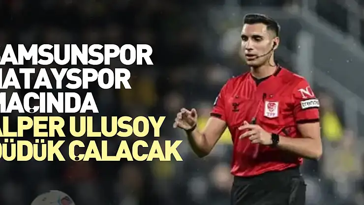 Samsunspor-Hatayspor Maçında Alper Ulusoy Düdük Çalacak