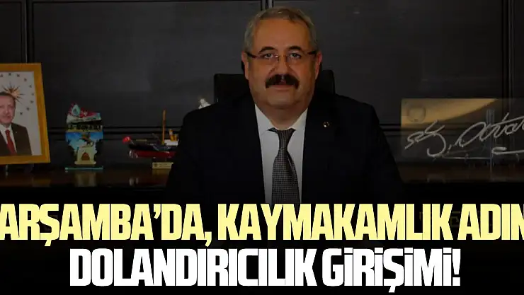 ÇARŞAMBA'DA, KAYMAKAMLIK ADINA DOLANDIRICILIK GİRİŞİMİ!