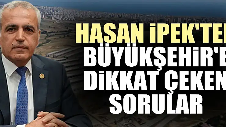 Hasan ipek'ten Büyükşehir'e dikkat çeken sorular