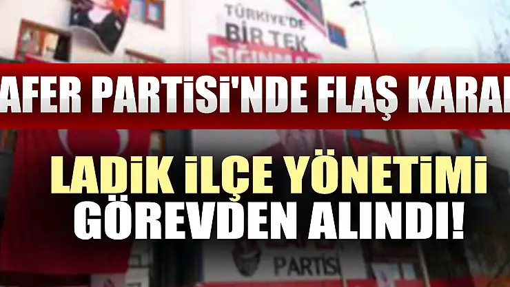 Zafer Partisi'nde Flaş Karar: Ladik İlçe Yönetimi Görevden Alındı!