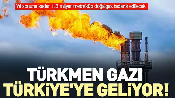 Türkmen gazı Türkiye'ye geliyor!