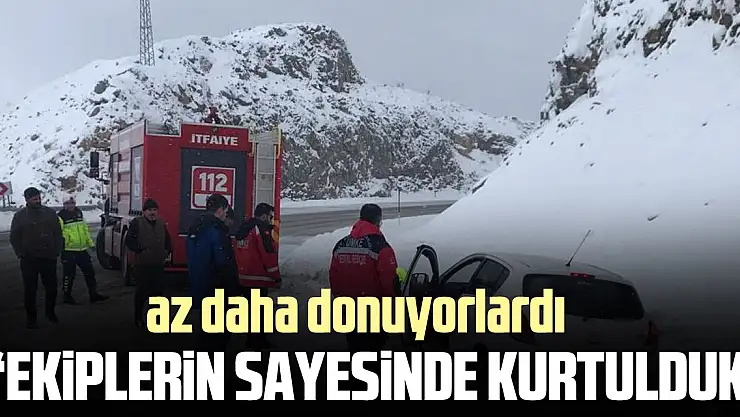 'ekiplerin sayesinde kurtulduk'