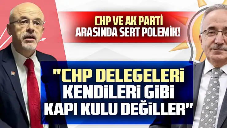 CHP ve AK Parti Arasında Sert Polemik!  'CHP Delegeleri kendileri gibi kapı kulu değiller'