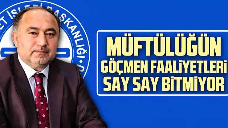 MÜFTÜLÜĞÜN GÖÇMEN FAALİYETLERİ SAY SAY BİTMİYOR