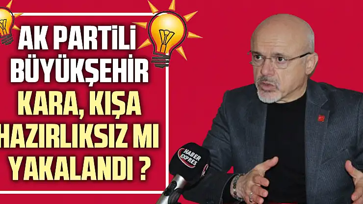 AK PARTİLİ BÜYÜKŞEHİR  KARA, KIŞA HAZIRLIKSIZ MI YAKALANDI ? 'Mümkün değil, çalışmalar yetersiz'