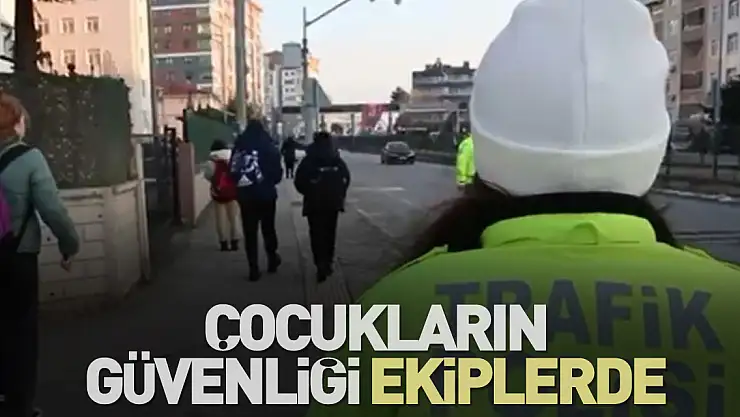 ÇOCUKLARIN GÜVENLİĞİ EKİPLERDE