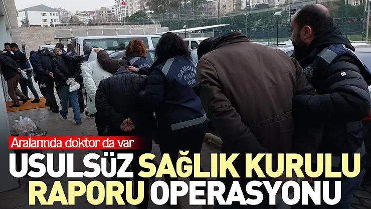 Usulsüz sağlık kurulu raporu operasyonu