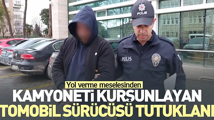 Kamyoneti kurşunlayan otomobil sürücüsü tutuklandı