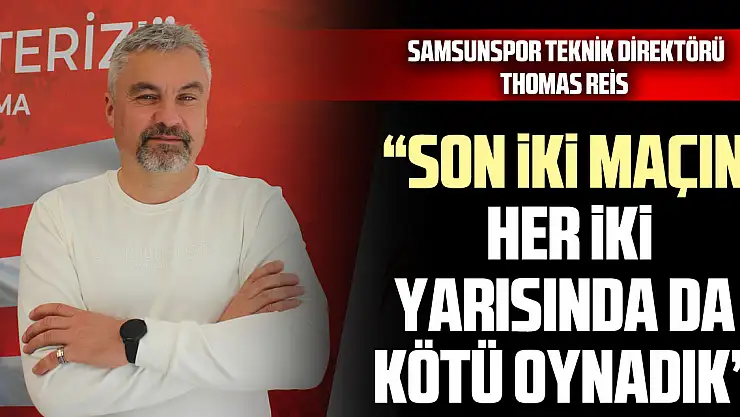 'SON İKİ MAÇIN HER İKİ YARISINDA DA KÖTÜ OYNADIK'
