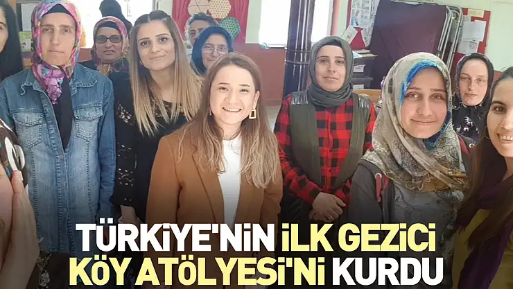 Türkiye'nin ilk Gezici Köy Atölyesi'ni kurdu