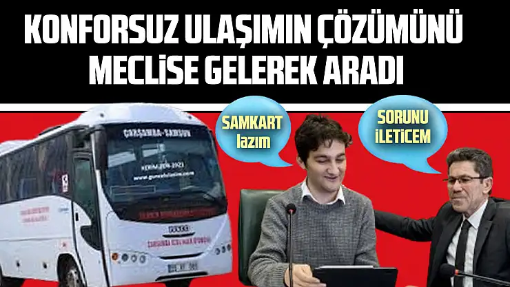 KONFORSUZ ULAŞIMIN ÇÖZÜMÜNÜ MECLİSE GELEREK ARADI