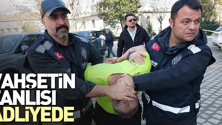 Vahşetin zanlısı adliyede