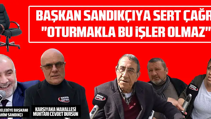 BAŞKAN SANDIKÇIYA SERT ÇAĞRI 'Oturmakla bu işler olmaz'