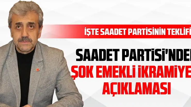 Saadet Partisi'nden Şok Emekli İkramiyesi Açıklaması İşte Saadet partisinin teklifi