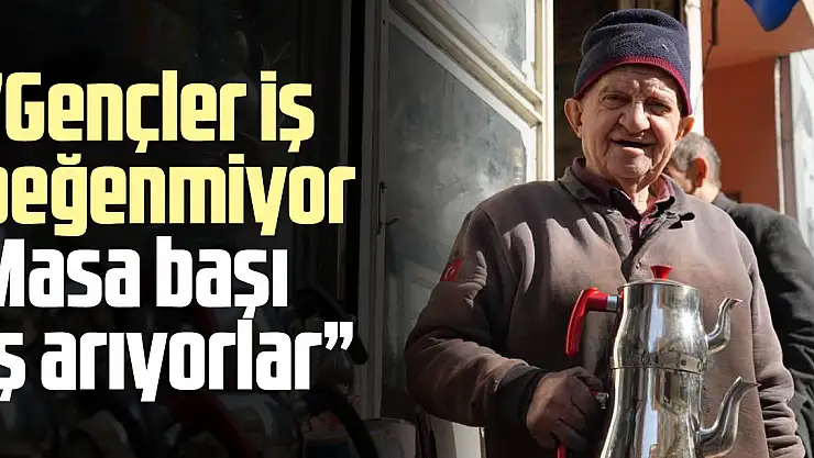 'Gençler iş beğenmiyor, Masa başı iş arıyorlar'