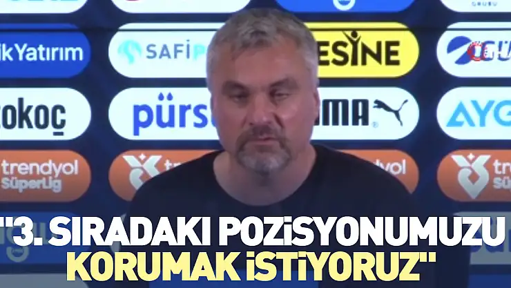 '3. sıradaki pozisyonumuzu korumak istiyoruz'
