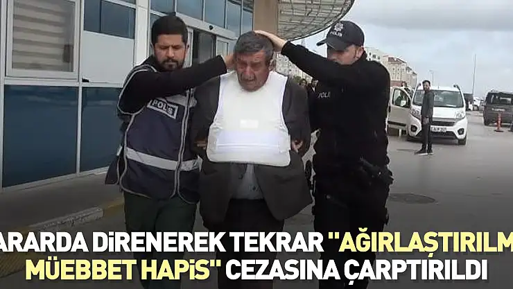 Kararda direnerek tekrar 'ağırlaştırılmış müebbet hapis' cezasına çarptırıldı