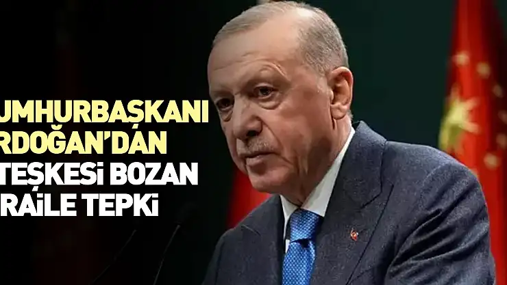 Cumhurbaşkanı Erdoğan'dan İsrail'e tepki!