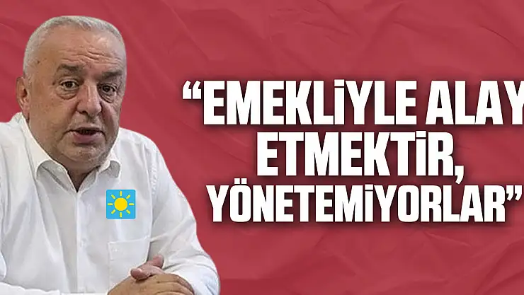 'EMEKLİYLE ALAY ETMEKTİR, YÖNETEMİYORLAR'