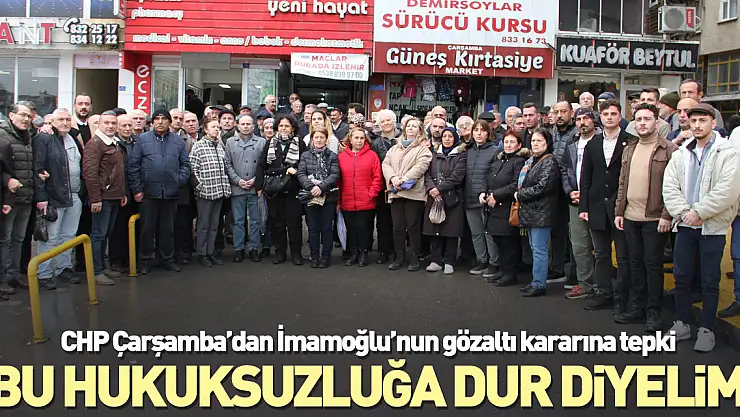 CHP Çarşamba'dan İmamoğlu'nun gözaltı kararına tepki 'BU HUKUKSUZLUĞA DUR DİYELİM'
