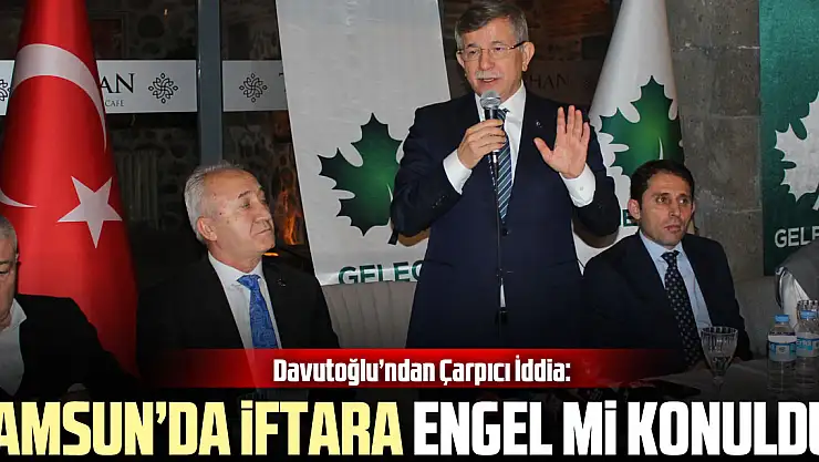 Davutoğlu'ndan Çarpıcı İddia: Samsun'da İftara Engel Mi Konuldu?