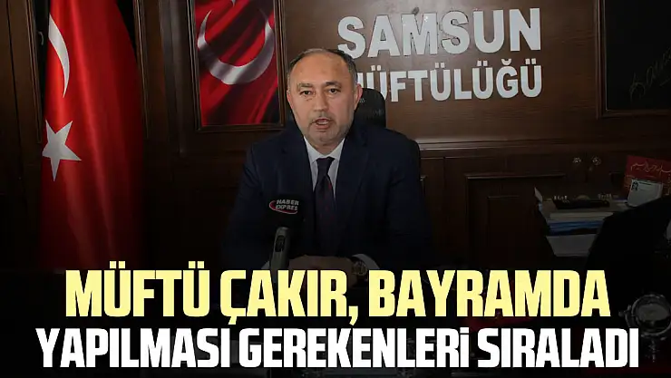 MÜFTÜ ÇAKIR, BAYRAMDA YAPILMASI GEREKENLERİ SIRALADI