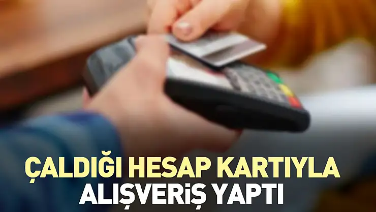 Çaldığı hesap kartıyla alışveriş yaptı
