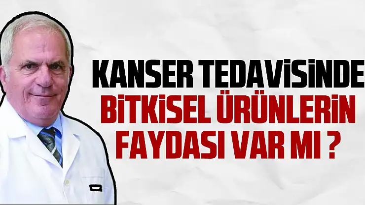 Kanser tedavisinde bitkisel ürünlerin  faydası var mı ?
