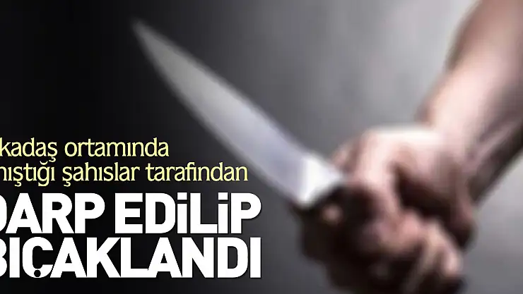 Genç şahıs darp edilip bıçaklandı