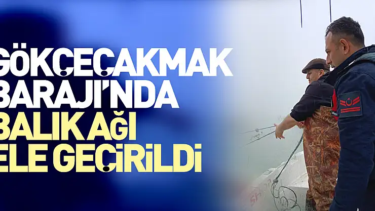 Gökçeçakmak Barajı'nda balık ağı ele geçirildi