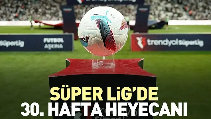 Süper Lig'de 30. hafta heyecanı