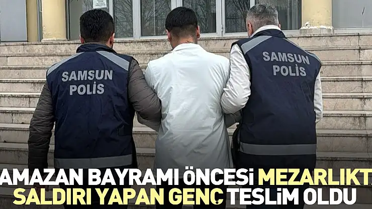 Ramazan Bayramı öncesi mezarlıkta saldırı yapan genç teslim oldu