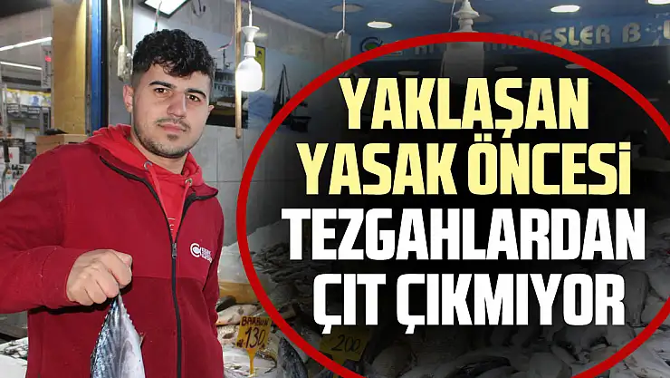 YAKLAŞAN YASAK ÖNCESİ TEZGAHLARDAN ÇIT ÇIKMIYOR