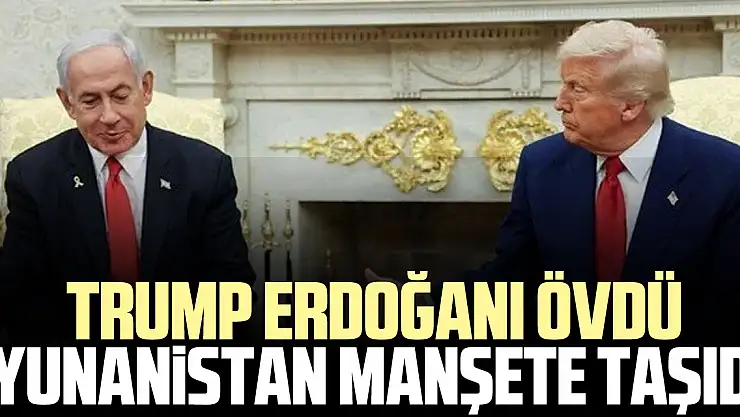 TRUMP ERDOĞANI ÖVDÜ  YUNANiSTAN MANŞETE TAŞIDI